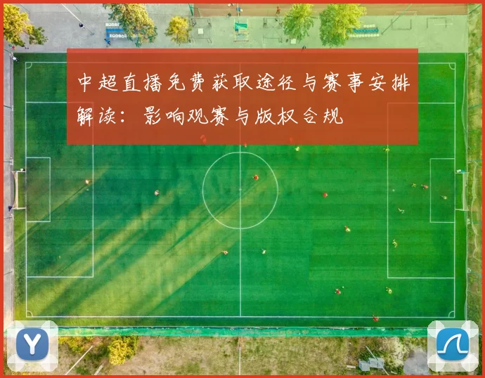 中超直播免费获取途径与赛事安排解读：影响观赛与版权合规