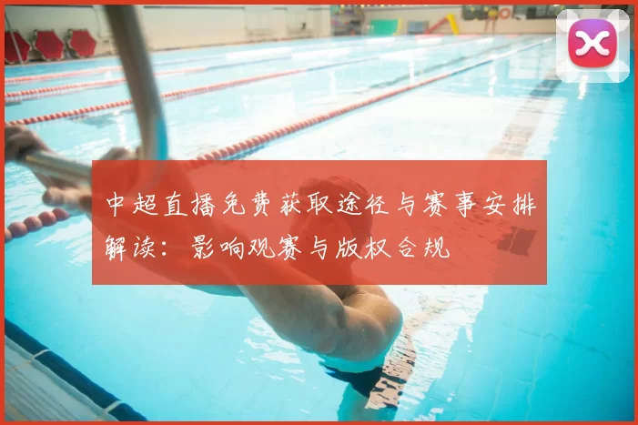 中超直播免费获取途径与赛事安排解读：影响观赛与版权合规