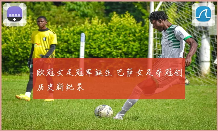 欧冠女足冠军诞生 巴萨女足夺冠创历史新纪录