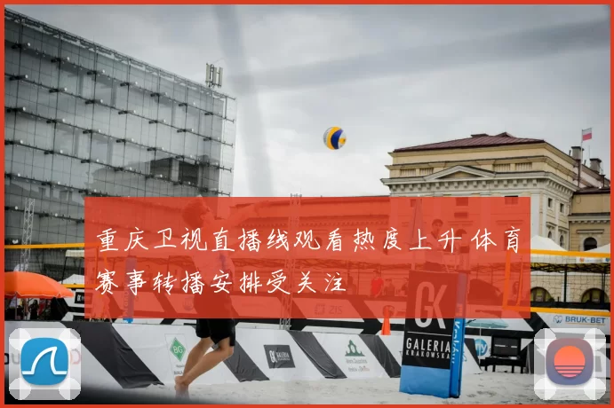 重庆卫视直播线观看热度上升 体育赛事转播安排受关注