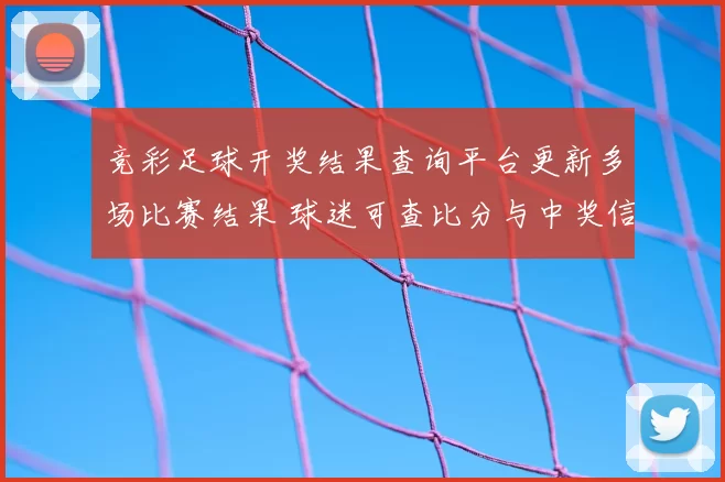 竞彩足球开奖结果查询平台更新多场比赛结果 球迷可查比分与中奖信息
