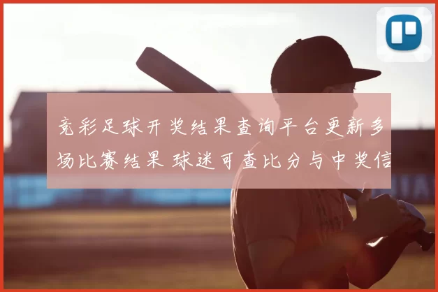 竞彩足球开奖结果查询平台更新多场比赛结果 球迷可查比分与中奖信息