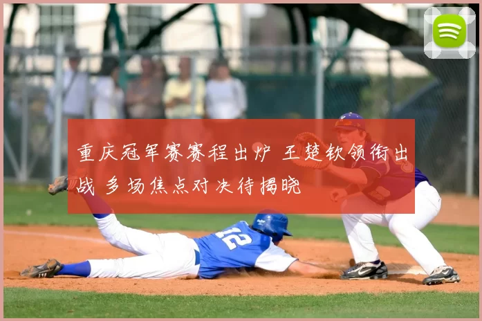 重庆冠军赛赛程出炉 王楚钦领衔出战 多场焦点对决待揭晓