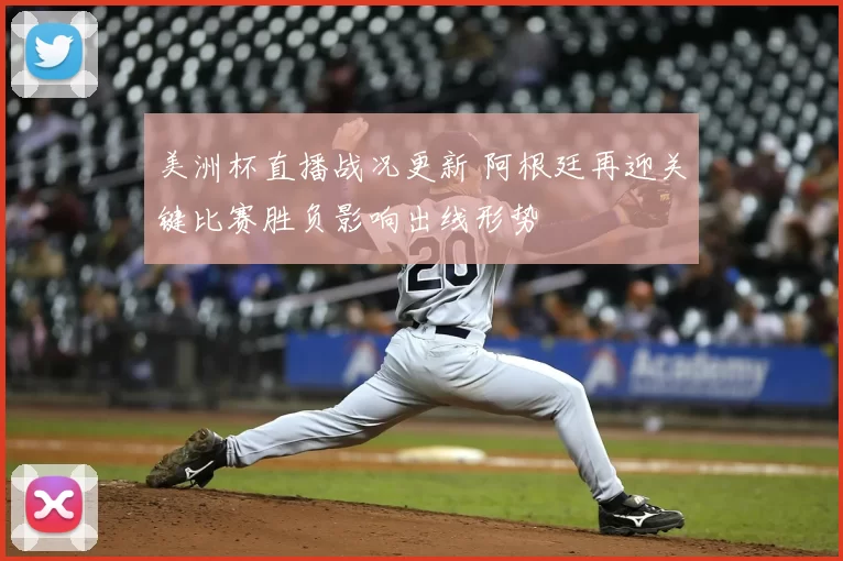 美洲杯直播战况更新 阿根廷再迎关键比赛胜负影响出线形势