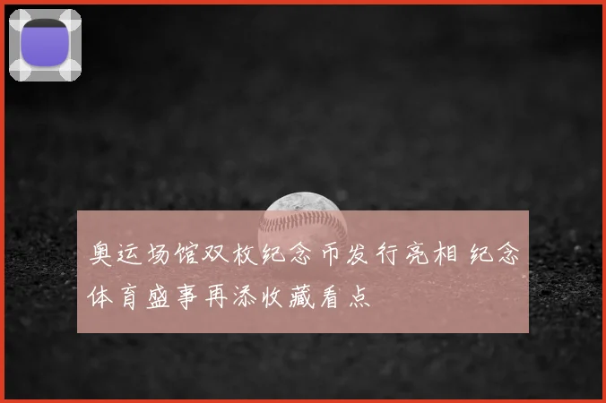 奥运场馆双枚纪念币发行亮相 纪念体育盛事再添收藏看点