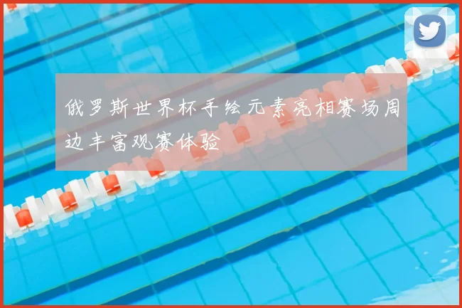 俄罗斯世界杯手绘元素亮相赛场周边丰富观赛体验