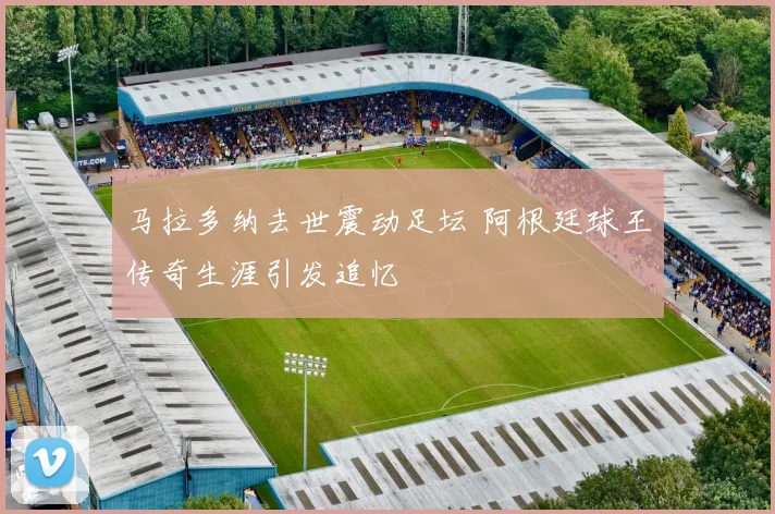 马拉多纳去世震动足坛 阿根廷球王传奇生涯引发追忆