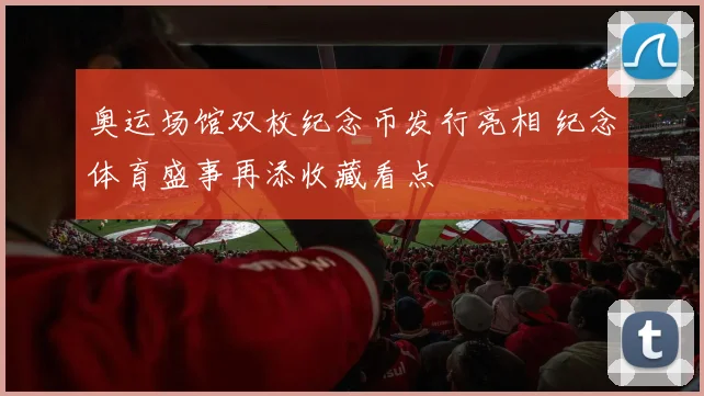 奥运场馆双枚纪念币发行亮相 纪念体育盛事再添收藏看点