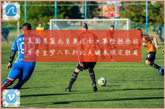 美国男篮北京奥运会决赛险胜西班牙夺金梦八队科比关键表现定胜局