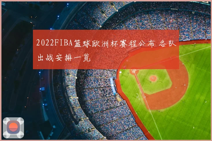 2022FIBA篮球欧洲杯赛程公布 各队出战安排一览