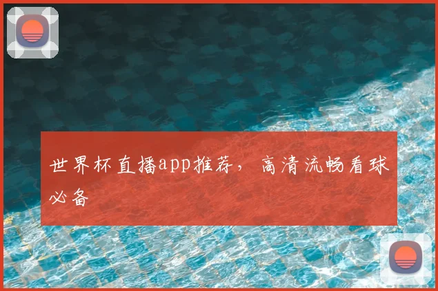 世界杯直播app推荐，高清流畅看球必备
