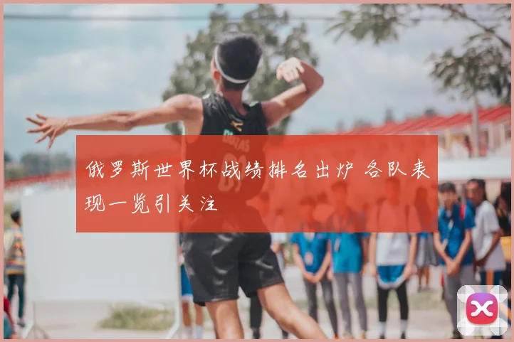 俄罗斯世界杯战绩排名出炉 各队表现一览引关注